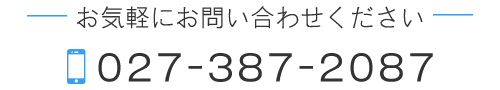 お気軽にお問合せください TEL:027-387-2087